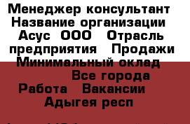 Менеджер-консультант › Название организации ­ Асус, ООО › Отрасль предприятия ­ Продажи › Минимальный оклад ­ 45 000 - Все города Работа » Вакансии   . Адыгея респ.